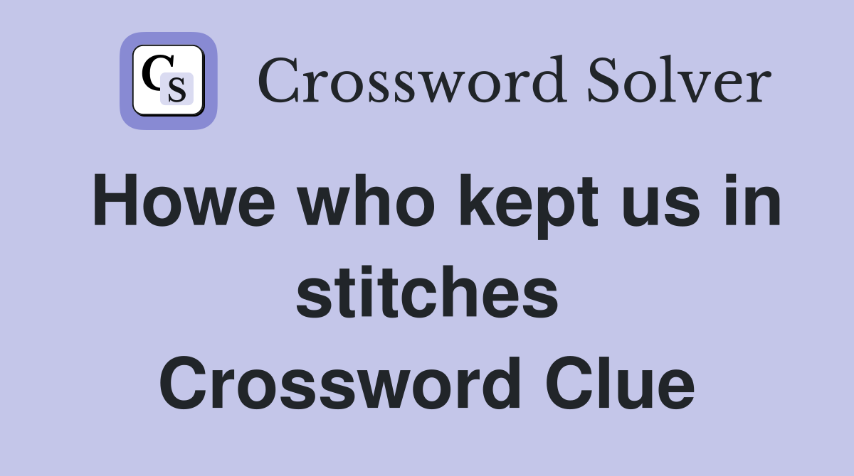 Howe who kept us in stitches Crossword Clue