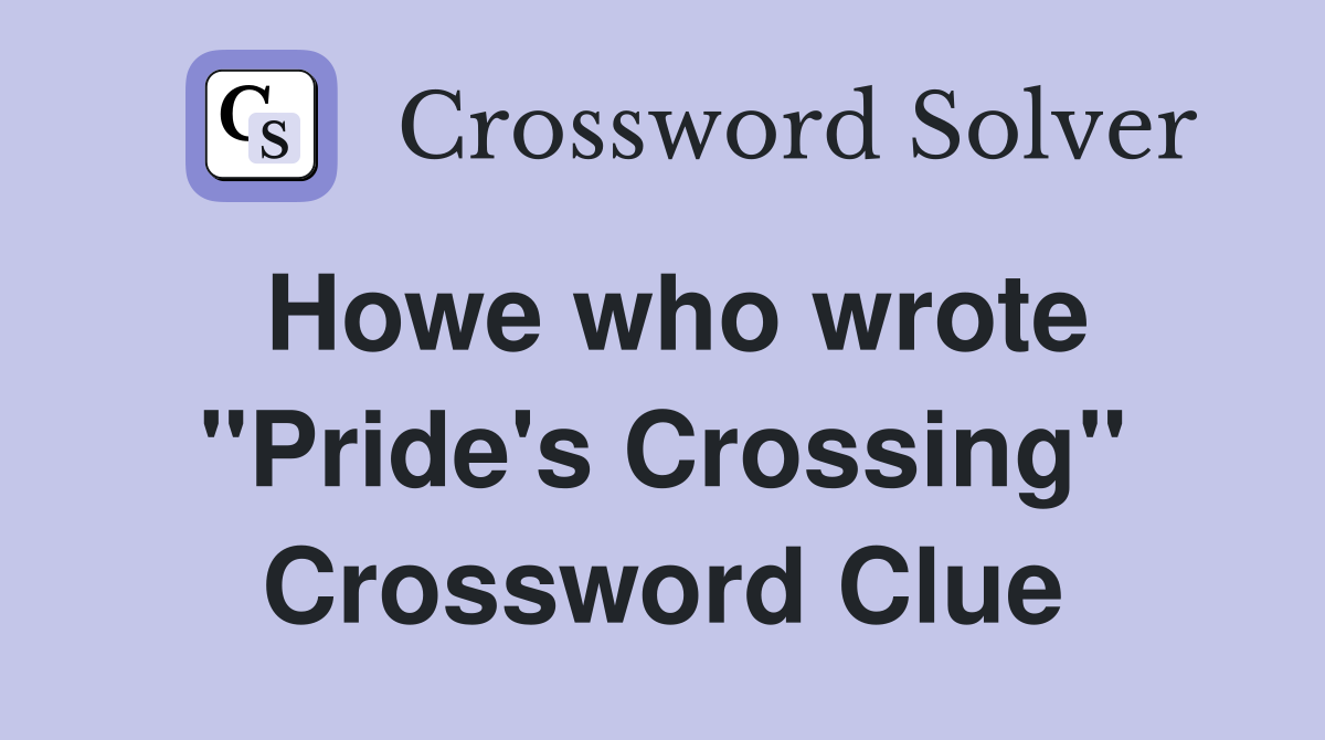Howe who wrote "Pride's Crossing" Crossword Clue