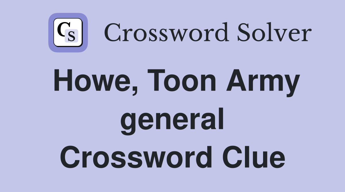 Howe, Toon Army general Crossword Clue