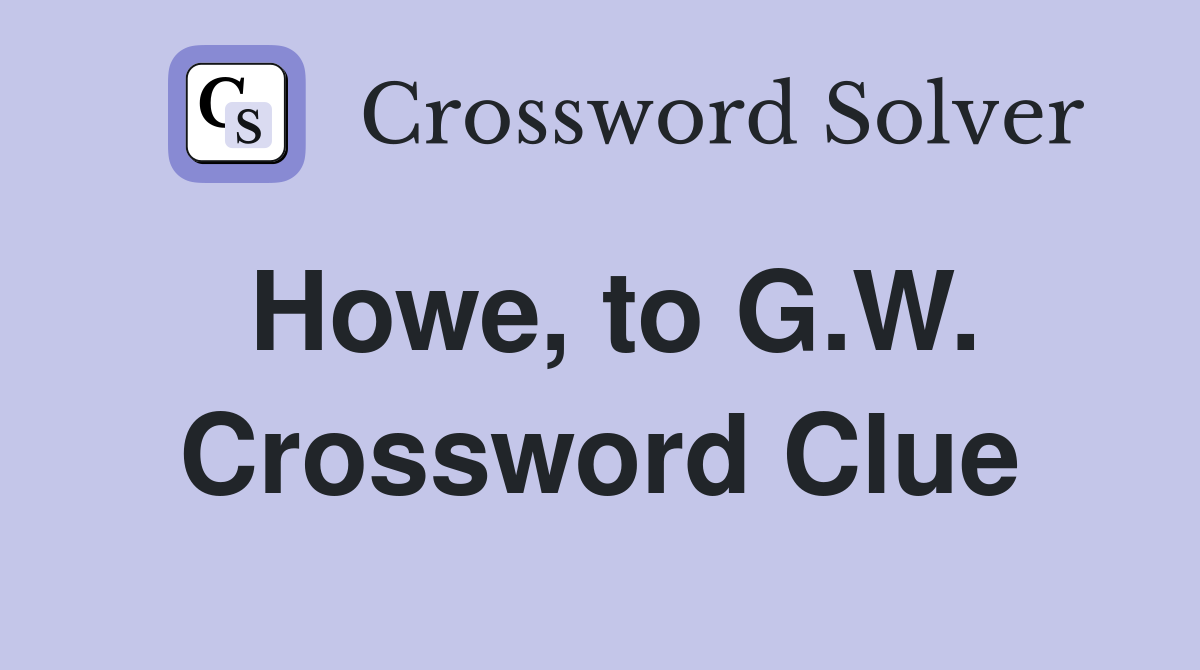 Howe, to G.W. Crossword Clue