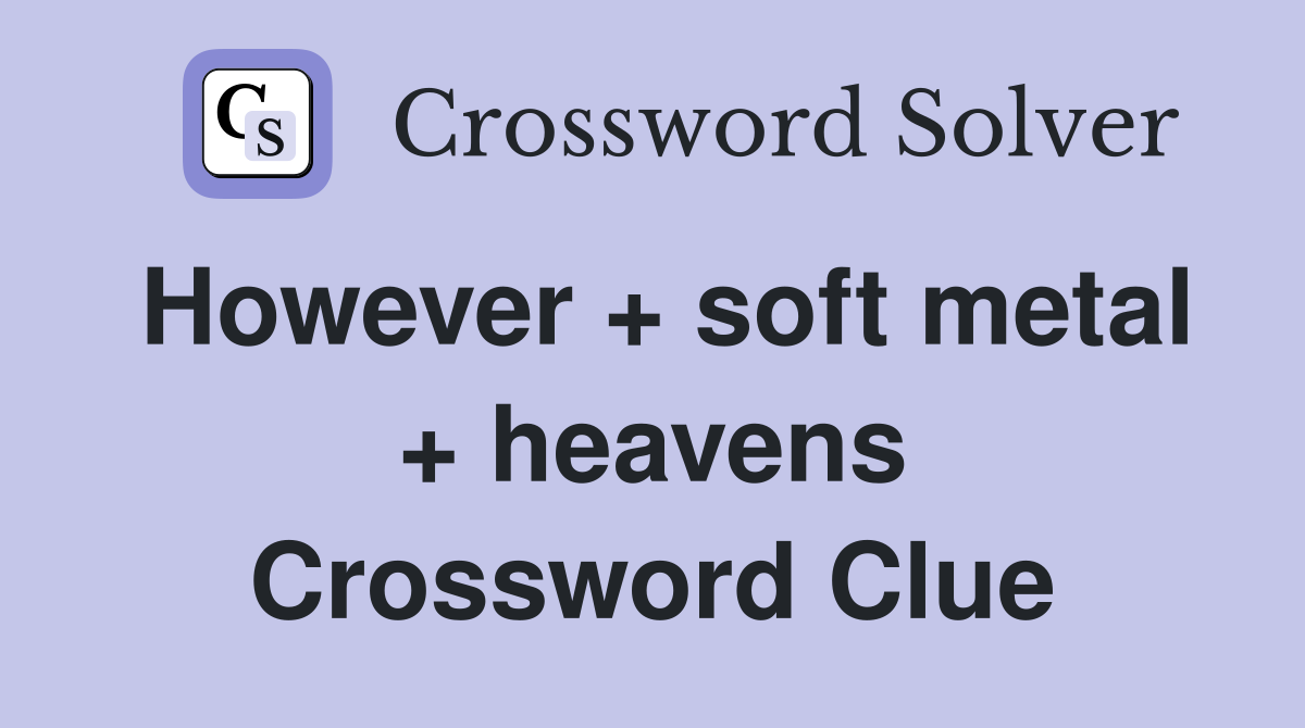 However + soft metal + heavens Crossword Clue