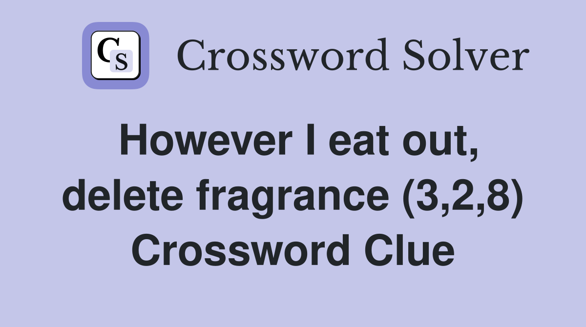 However I eat out, delete fragrance (3,2,8) Crossword Clue