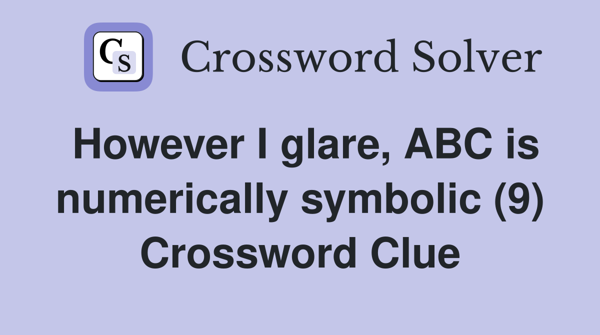 However I glare, ABC is numerically symbolic (9) Crossword Clue