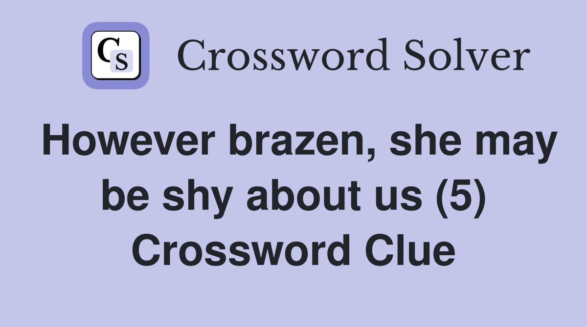 However brazen, she may be shy about us (5) Crossword Clue