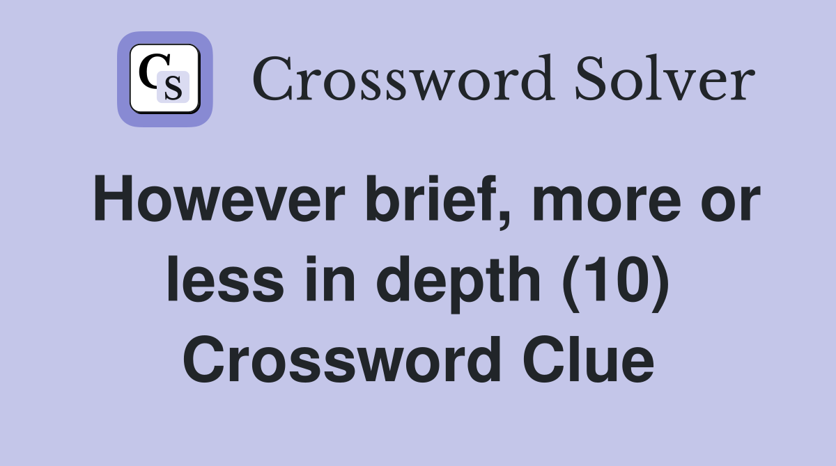 However brief, more or less in depth (10) Crossword Clue