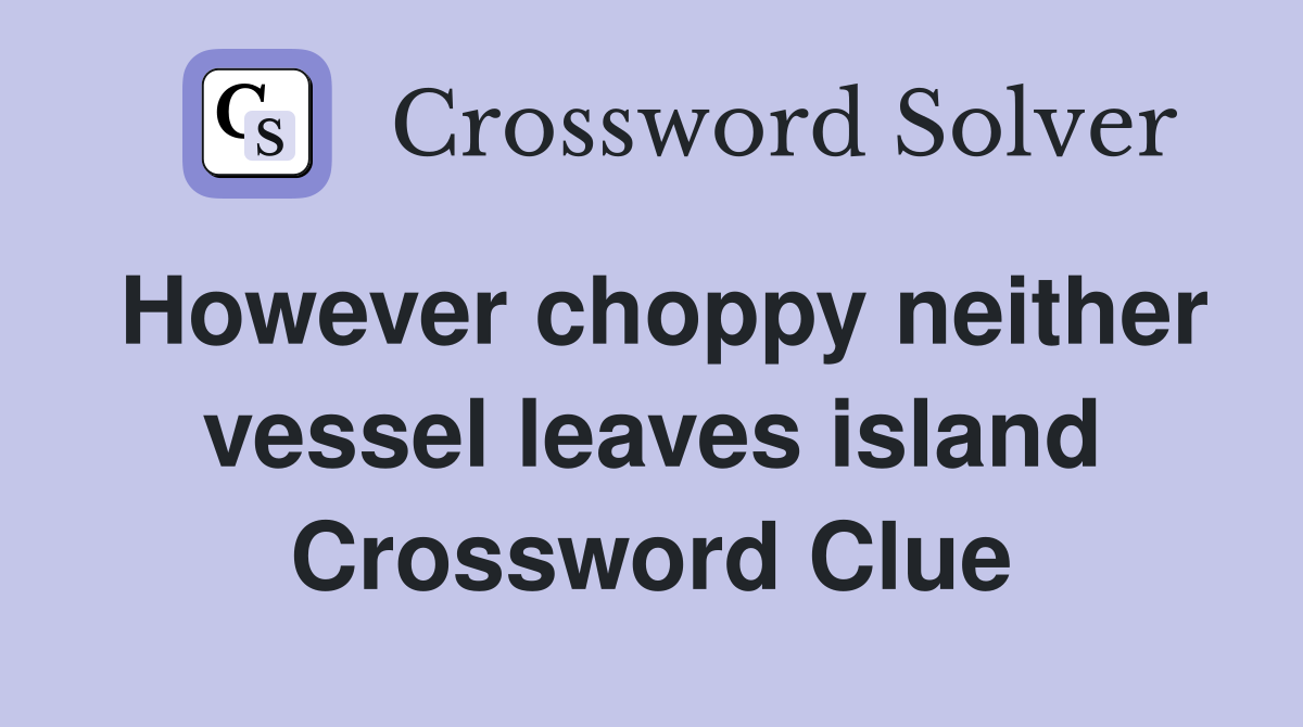 However choppy neither vessel leaves island Crossword Clue