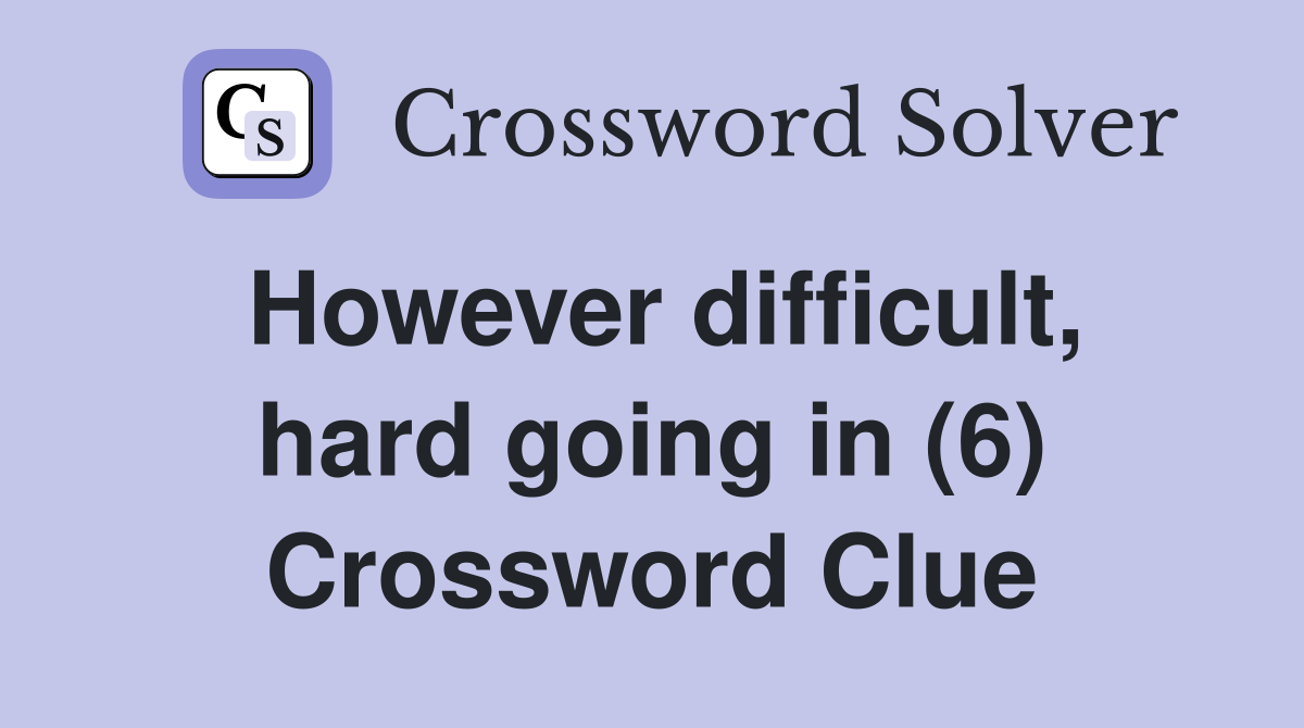 However difficult, hard going in (6) Crossword Clue