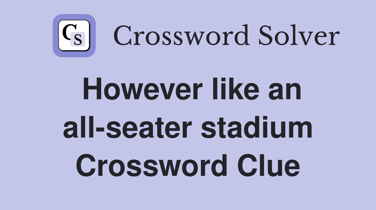 However like an all-seater stadium Crossword Clue