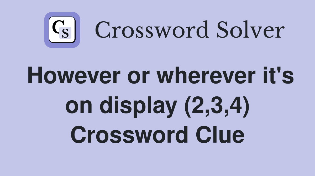 However or wherever it's on display (2,3,4) Crossword Clue