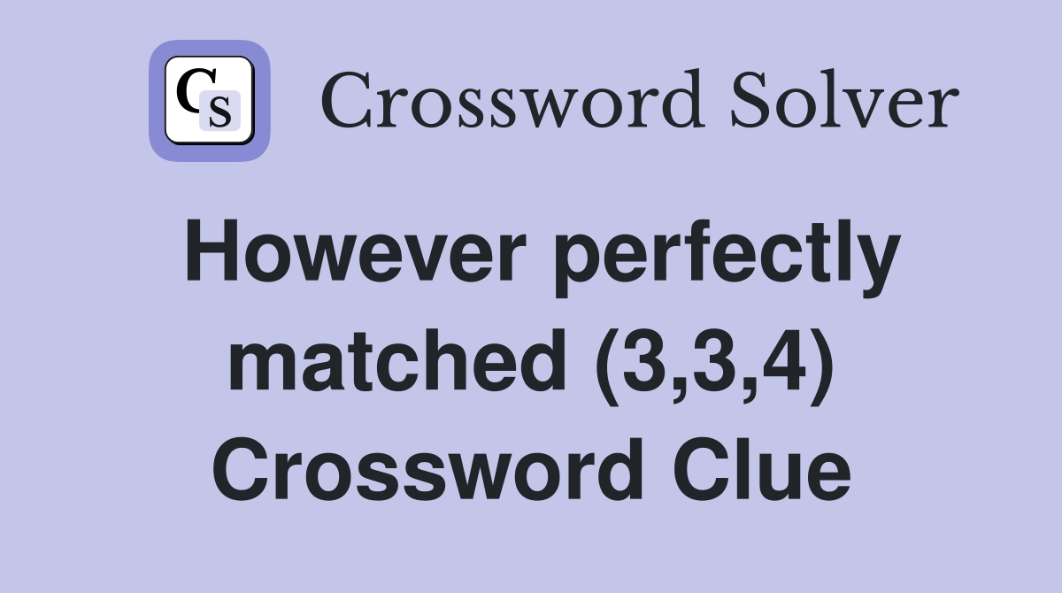 However perfectly matched (3,3,4) Crossword Clue