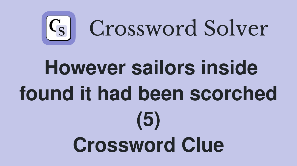 However sailors inside found it had been scorched (5) Crossword Clue
