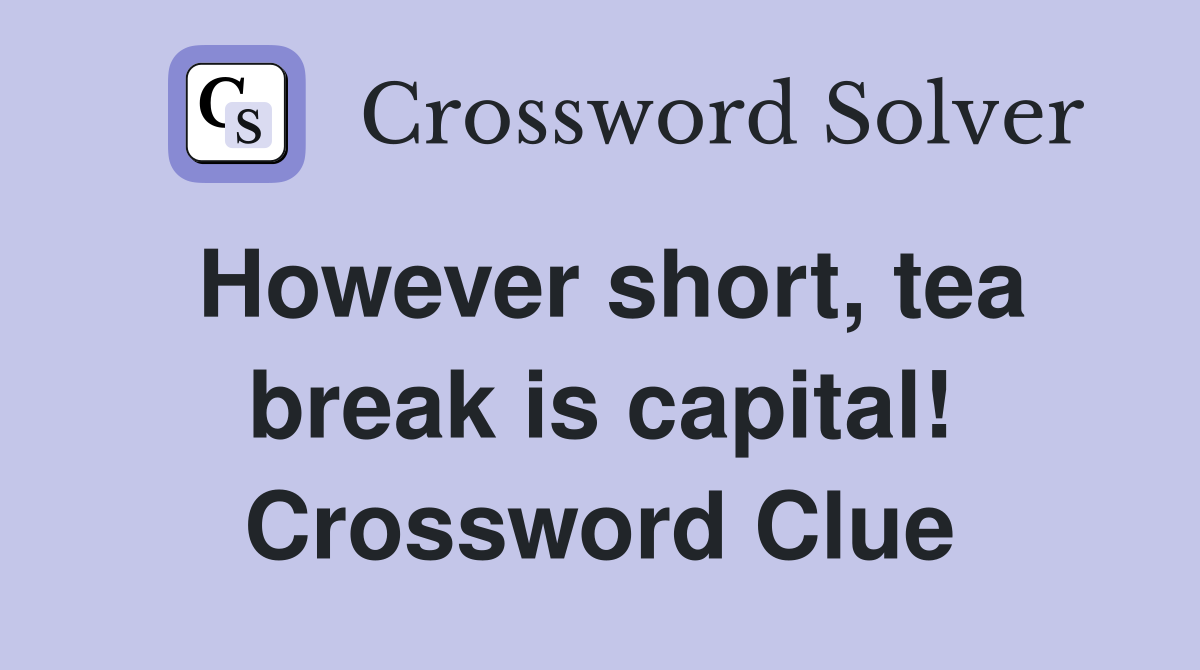 However short, tea break is capital! Crossword Clue