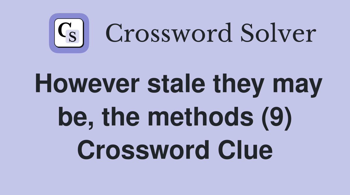 However stale they may be, the methods (9) Crossword Clue