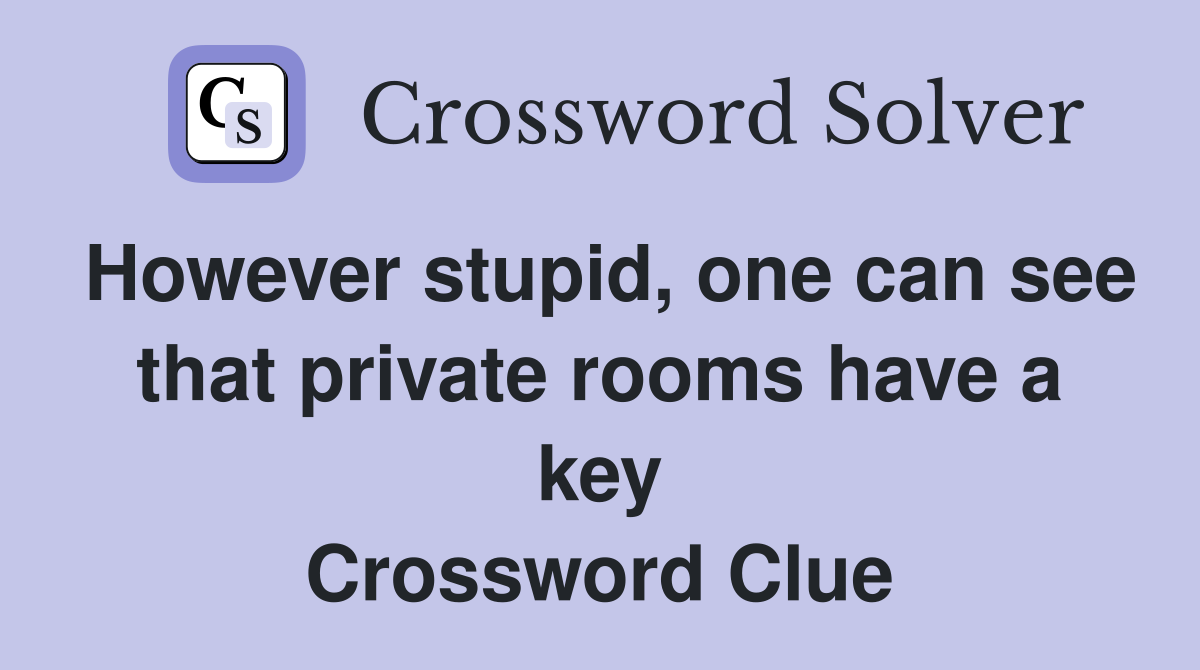However stupid, one can see that private rooms have a key Crossword Clue