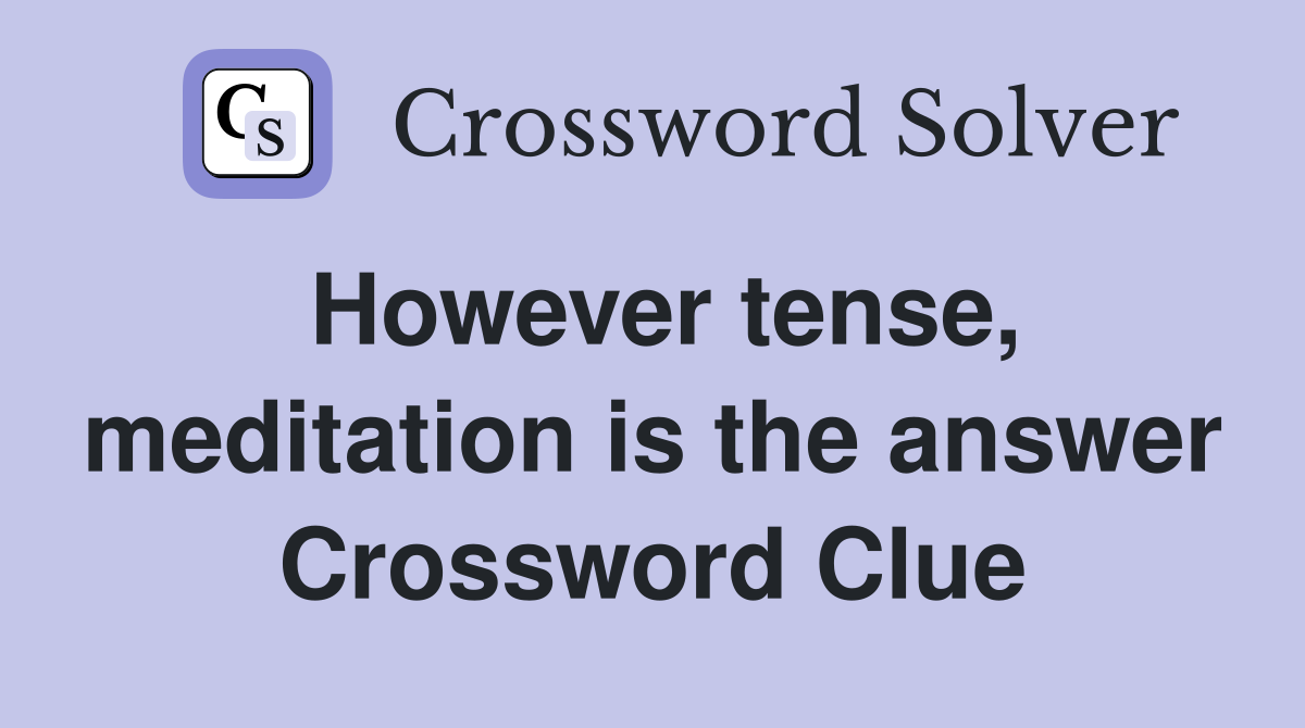 However tense, meditation is the answer Crossword Clue