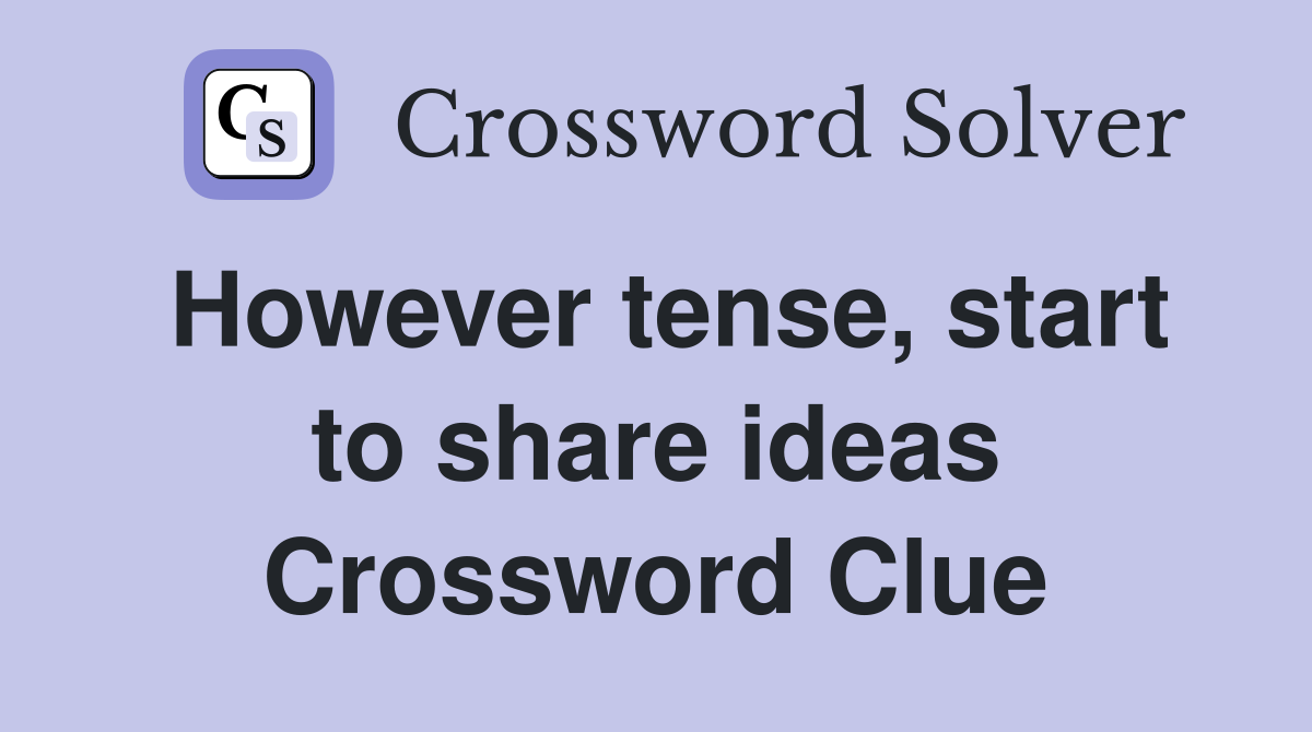 However tense, start to share ideas Crossword Clue