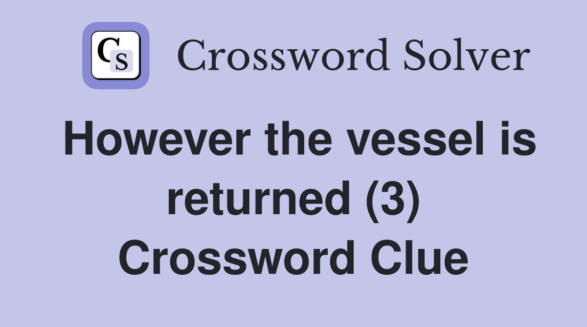However the vessel is returned (3) Crossword Clue