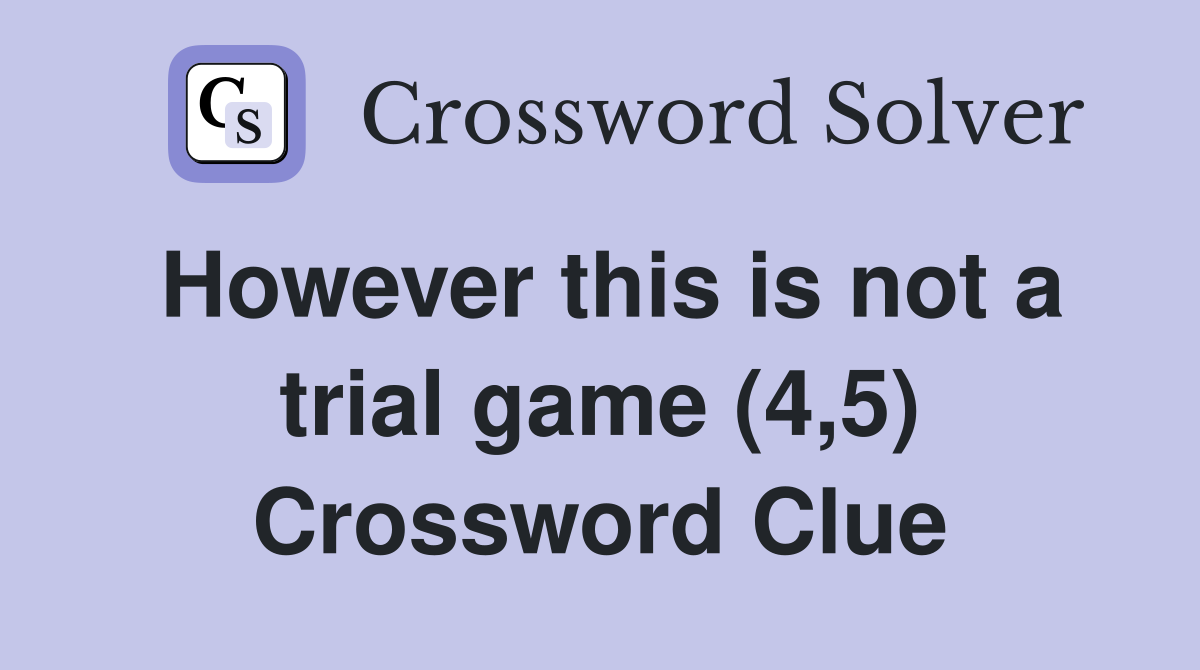 However this is not a trial game (4,5) Crossword Clue