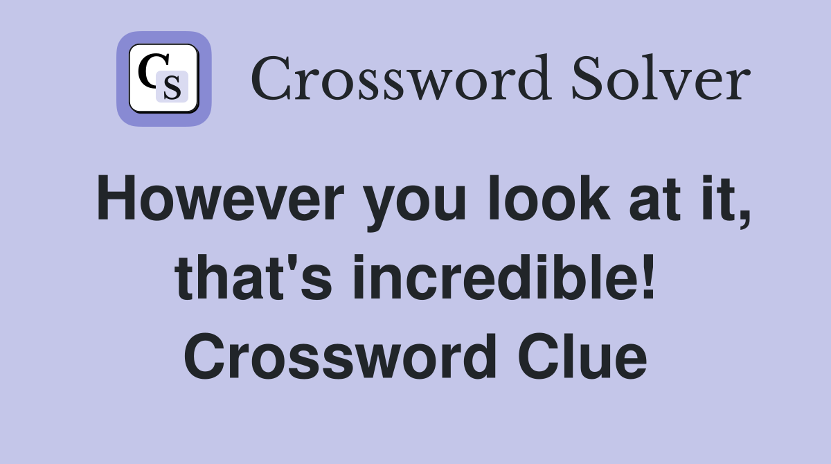 However you look at it, that's incredible! Crossword Clue