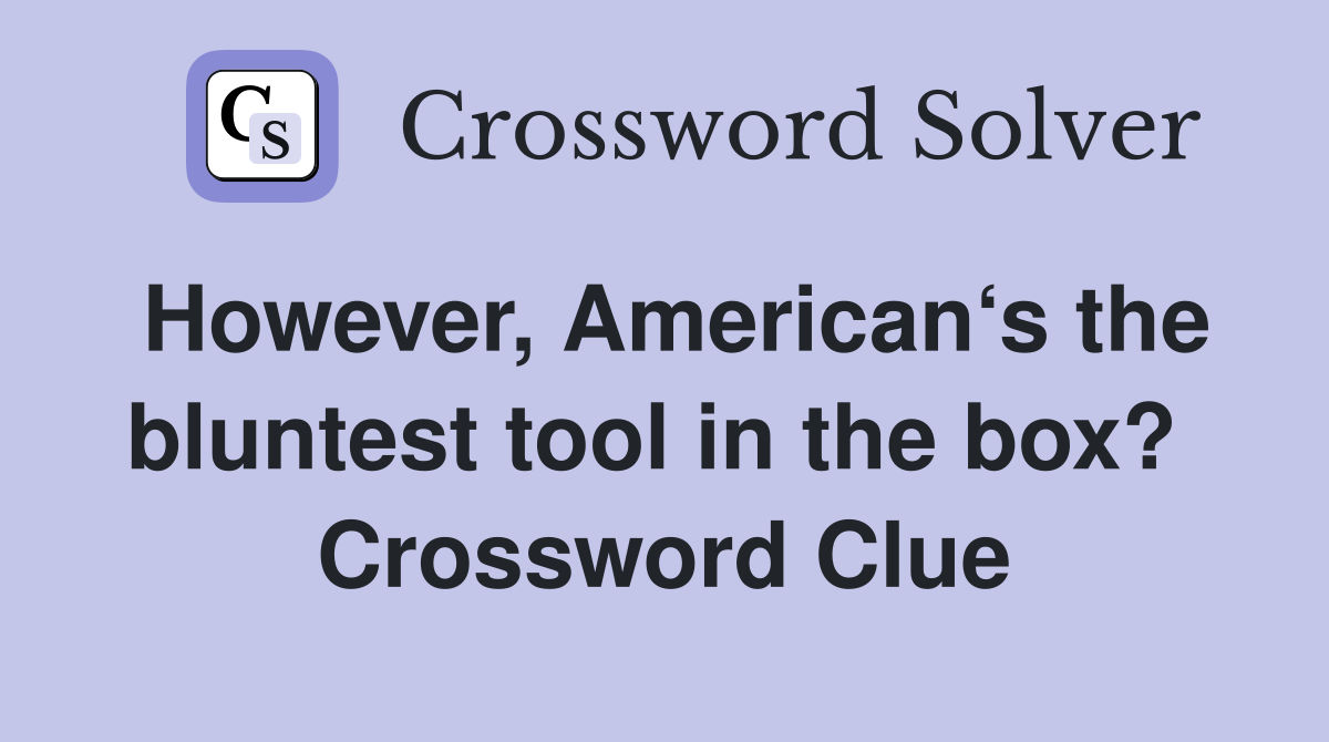 However, American‘s the bluntest tool in the box?  Crossword Clue