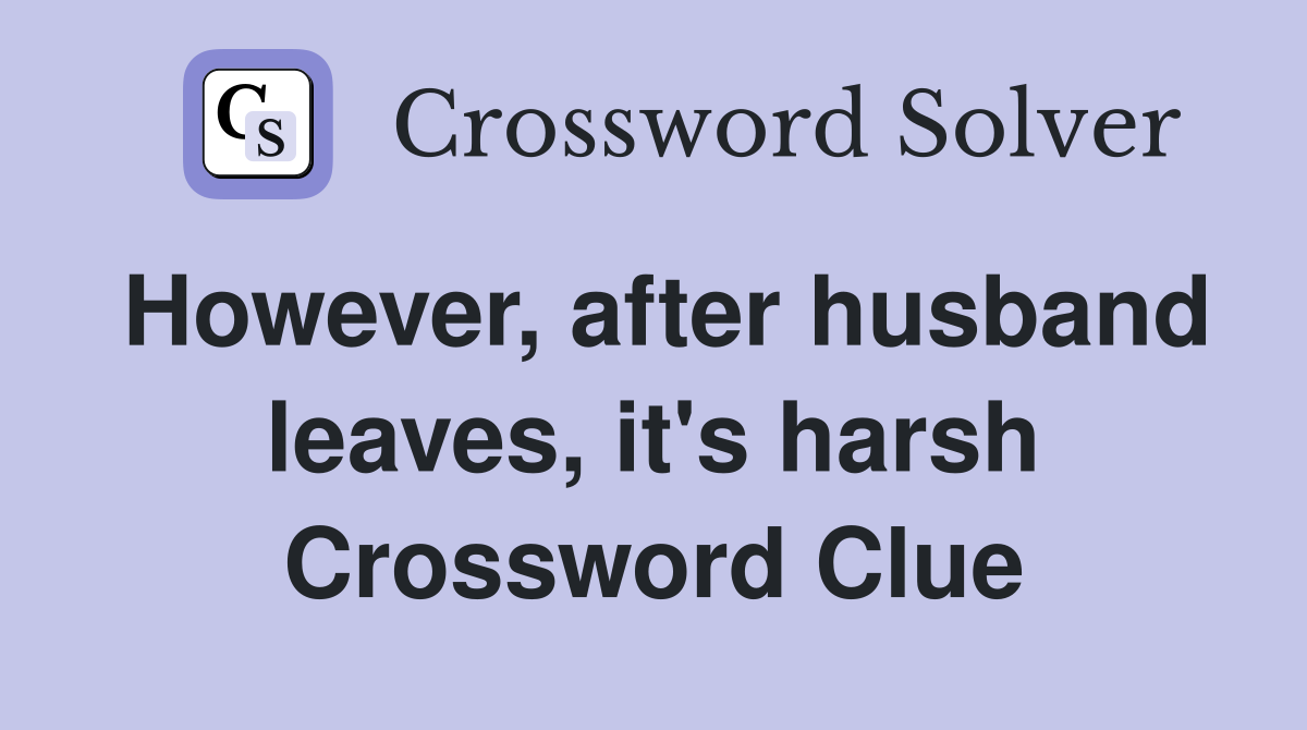 However, after husband leaves, it's harsh Crossword Clue