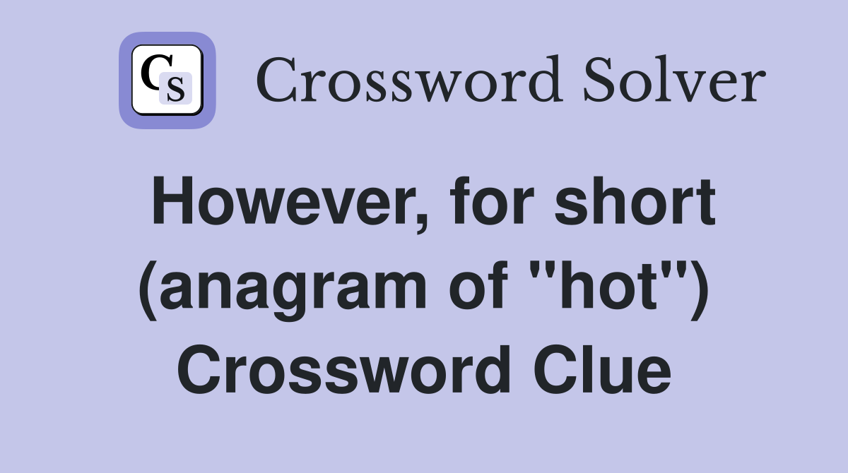 However, for short (anagram of "hot") Crossword Clue