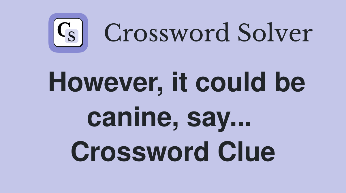 However, it could be canine, say...  Crossword Clue