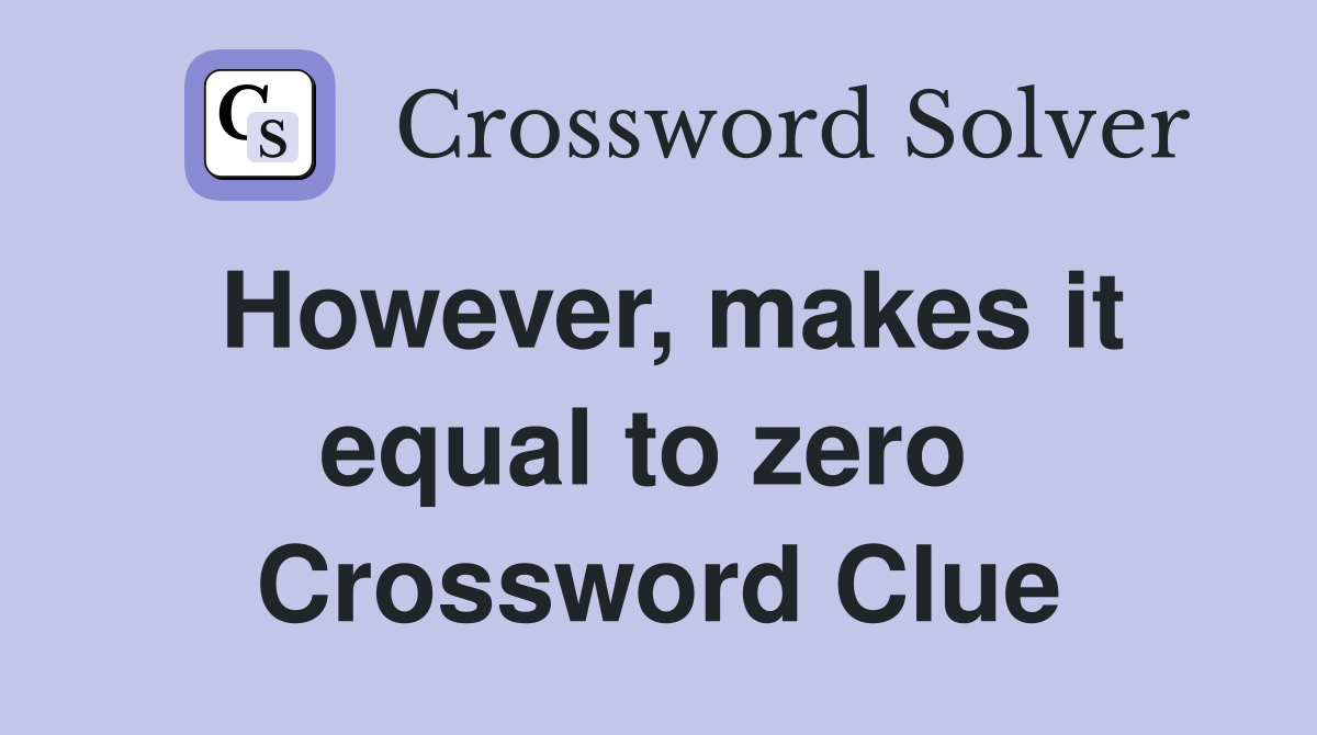 However, makes it equal to zero  Crossword Clue