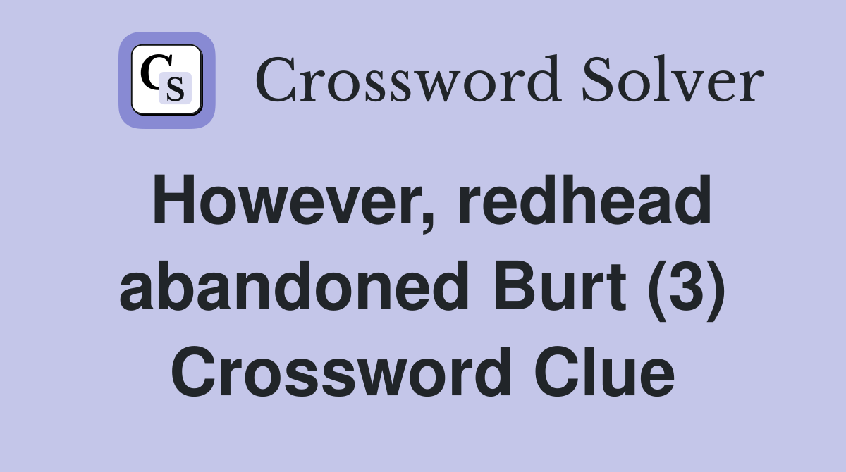 However, redhead abandoned Burt (3) Crossword Clue