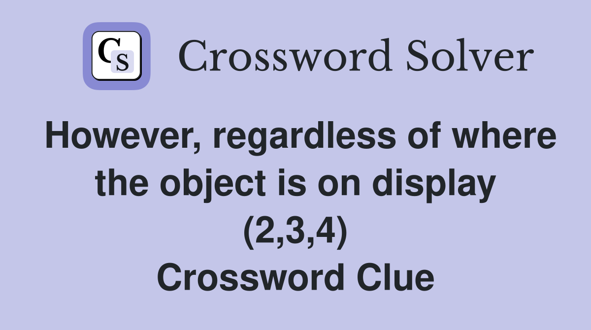 However, regardless of where the object is on display (2,3,4) Crossword Clue