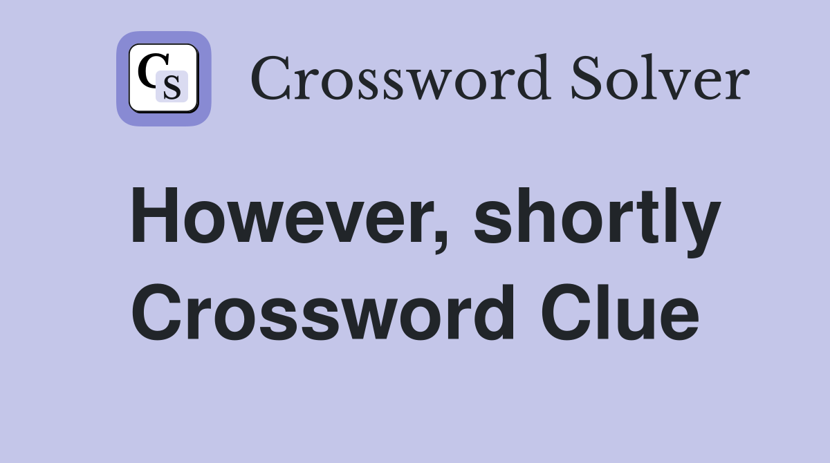 However, shortly Crossword Clue