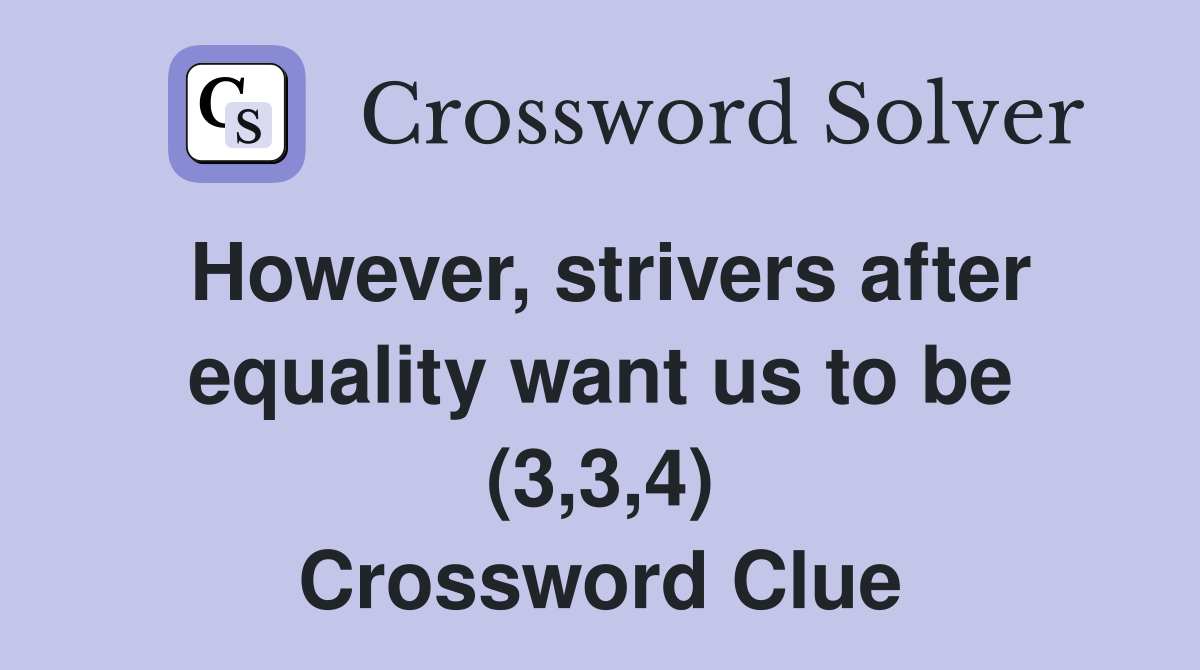 However, strivers after equality want us to be (3,3,4) Crossword Clue