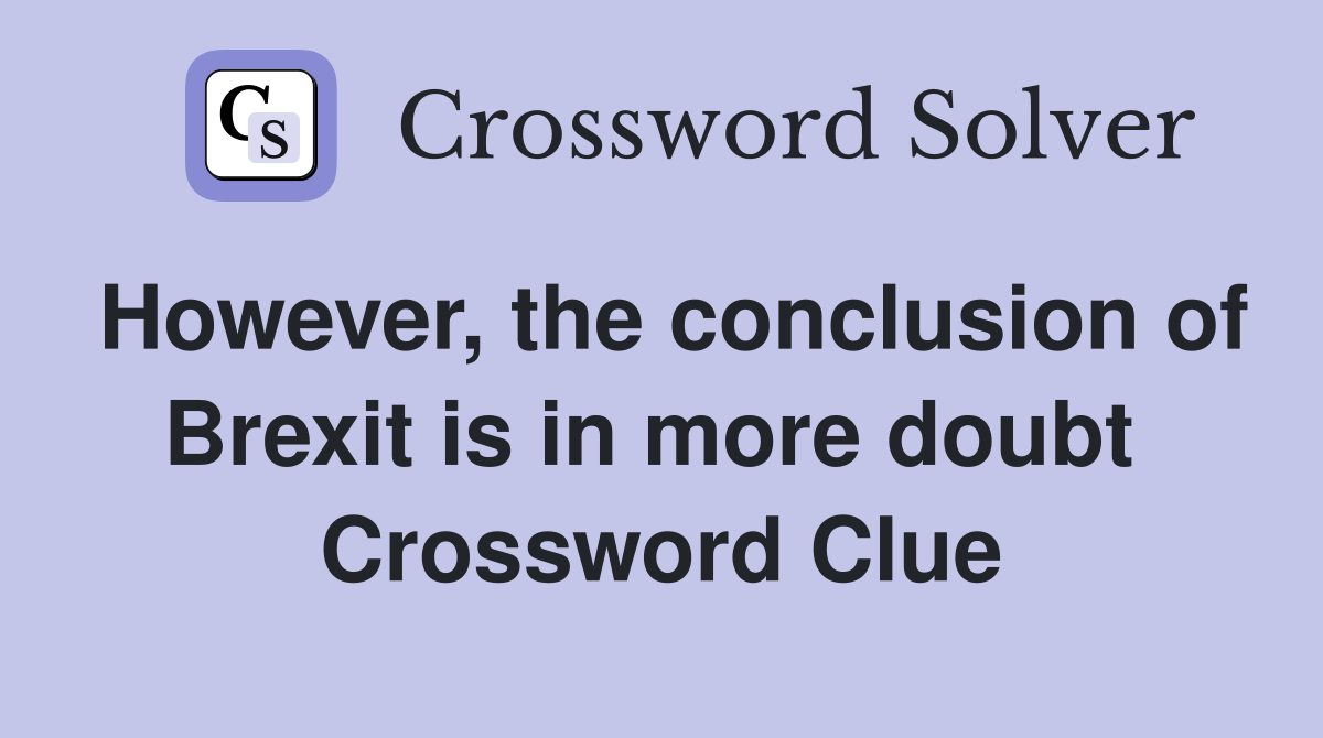 However, the conclusion of Brexit is in more doubt  Crossword Clue