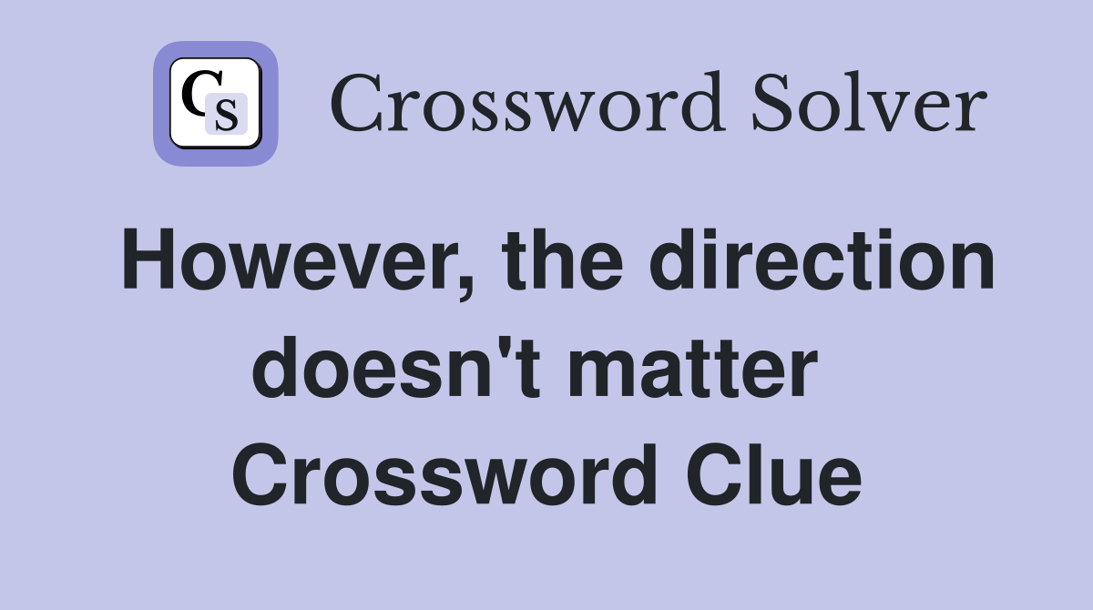 However, the direction doesn't matter  Crossword Clue