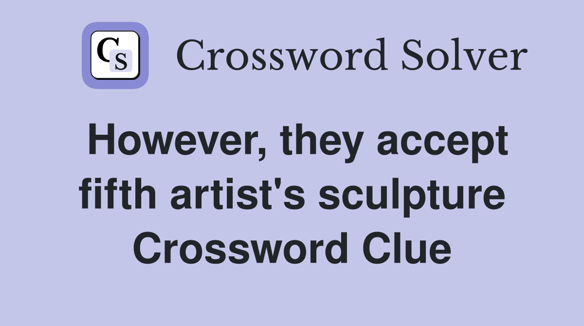 However, they accept fifth artist's sculpture Crossword Clue