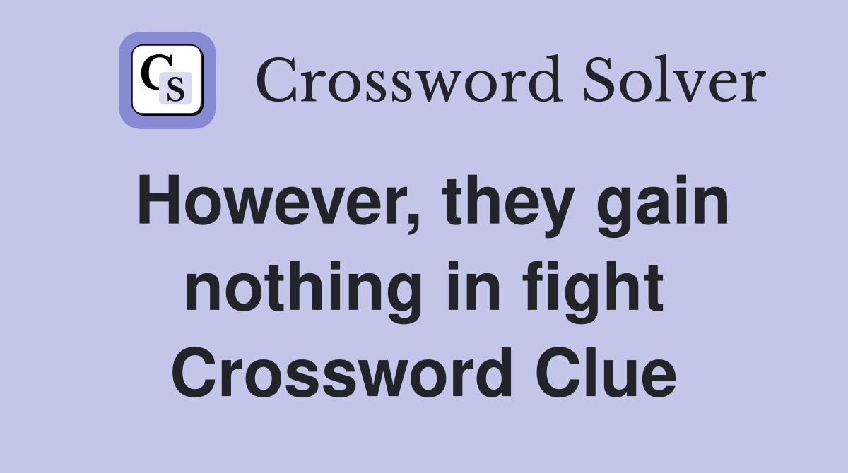 However, they gain nothing in fight Crossword Clue