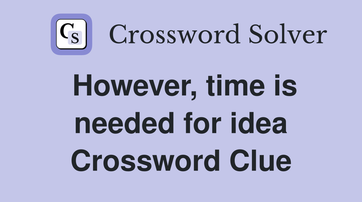 However, time is needed for idea Crossword Clue