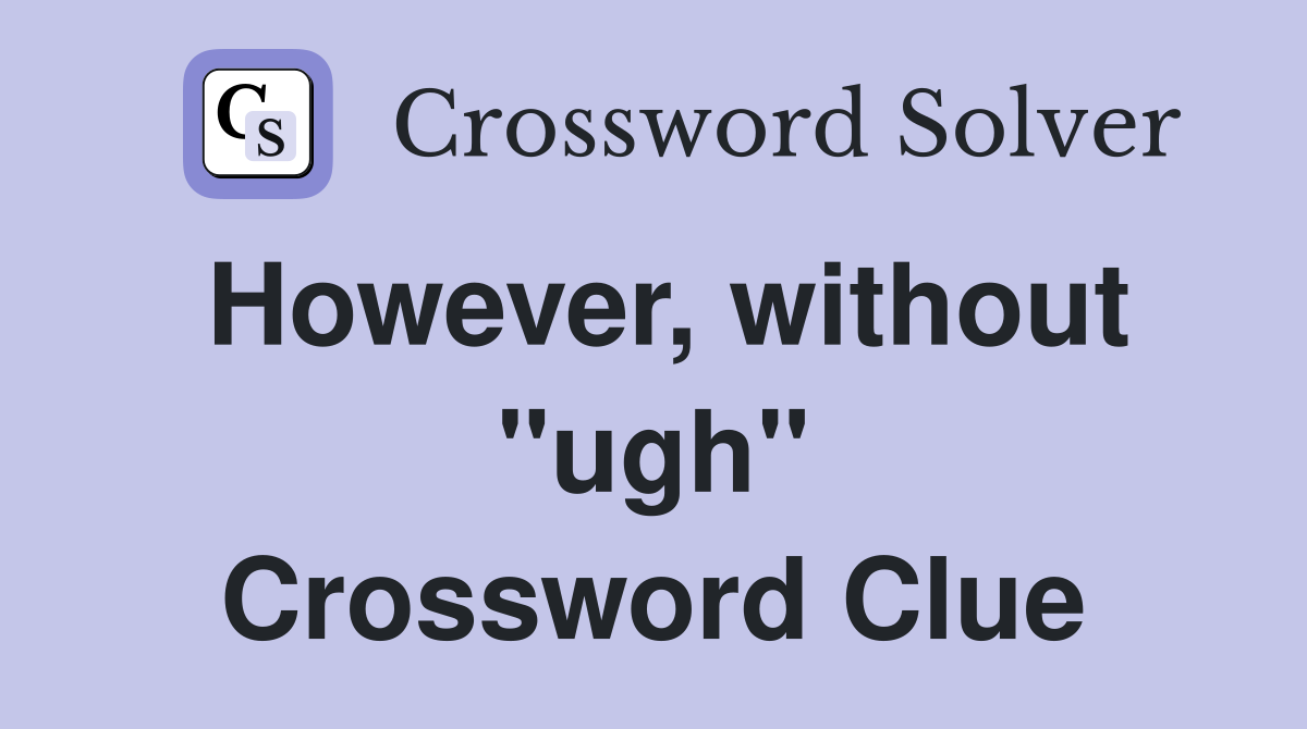 However, without "ugh" Crossword Clue