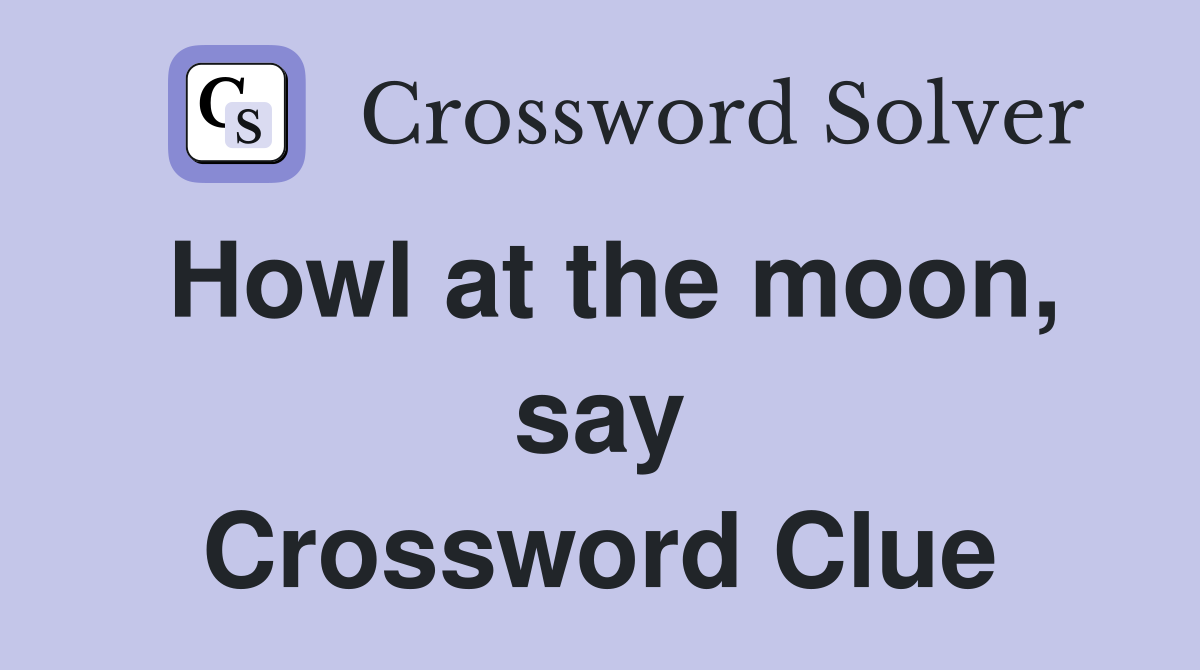 Howl at the moon, say Crossword Clue