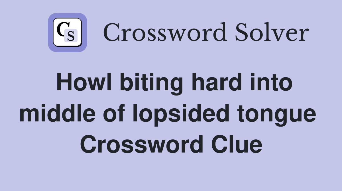 Howl biting hard into middle of lopsided tongue  Crossword Clue
