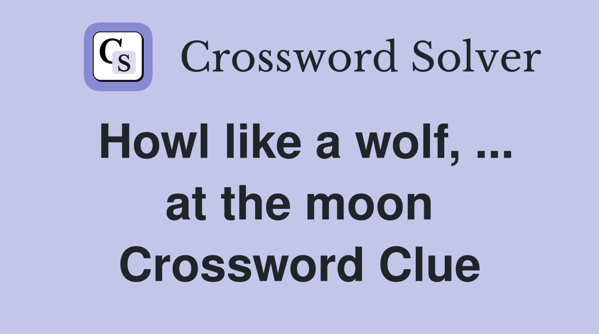 Howl like a wolf, ... at the moon Crossword Clue
