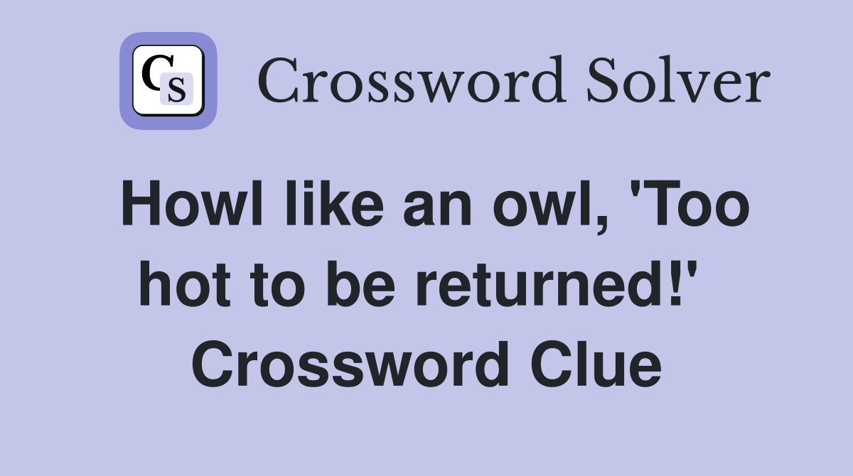 Howl like an owl, 'Too hot to be returned!'  Crossword Clue