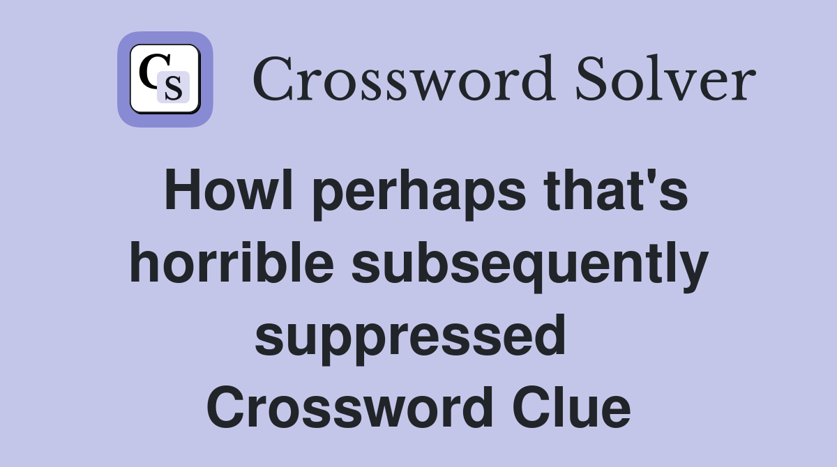 Howl perhaps that's horrible subsequently suppressed  Crossword Clue