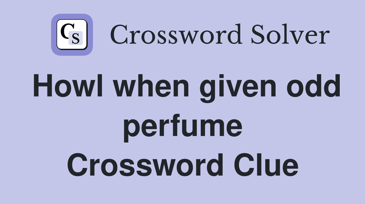 Howl when given odd perfume Crossword Clue