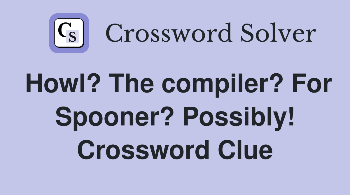Howl? The compiler? For Spooner? Possibly! Crossword Clue