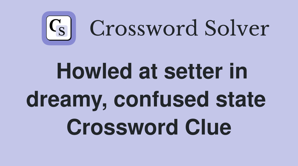 Howled at setter in dreamy, confused state  Crossword Clue