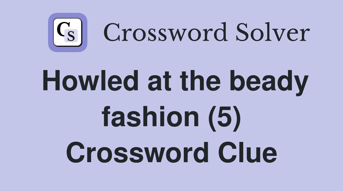Howled at the beady fashion (5) Crossword Clue