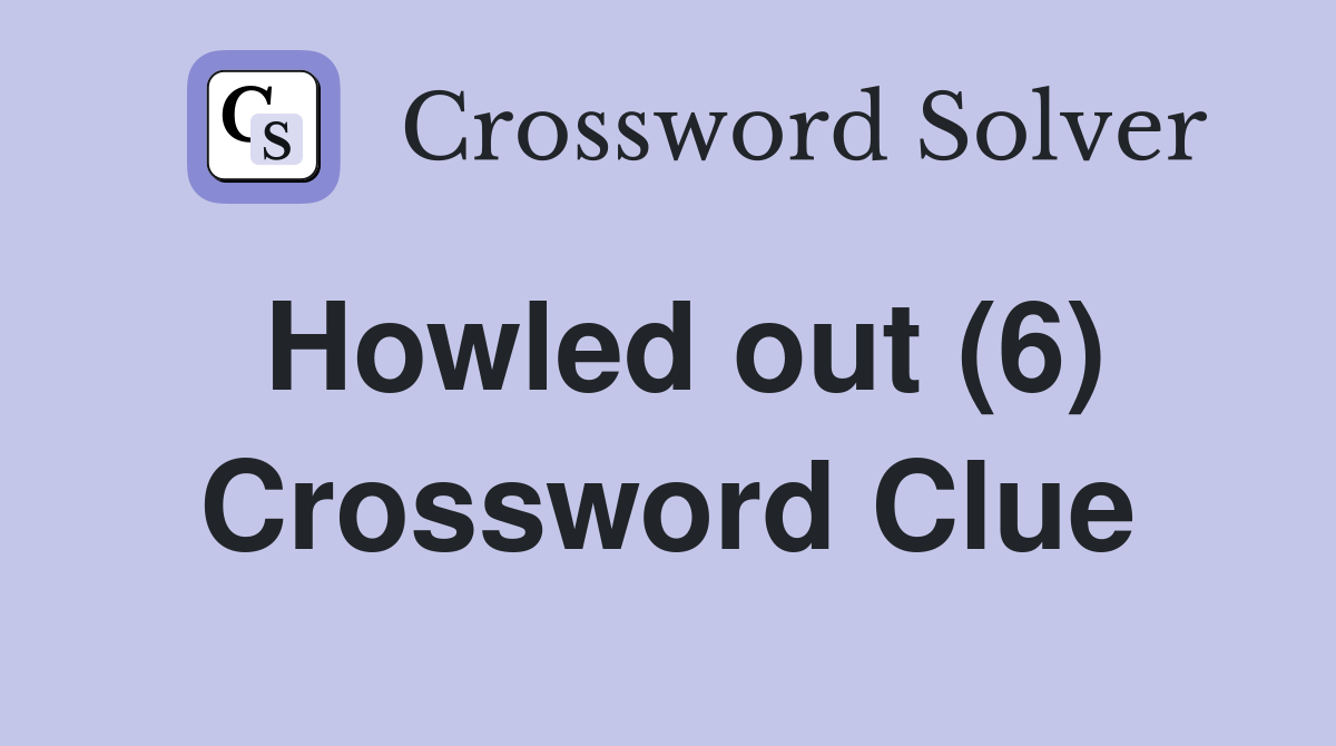 Howled out (6) Crossword Clue