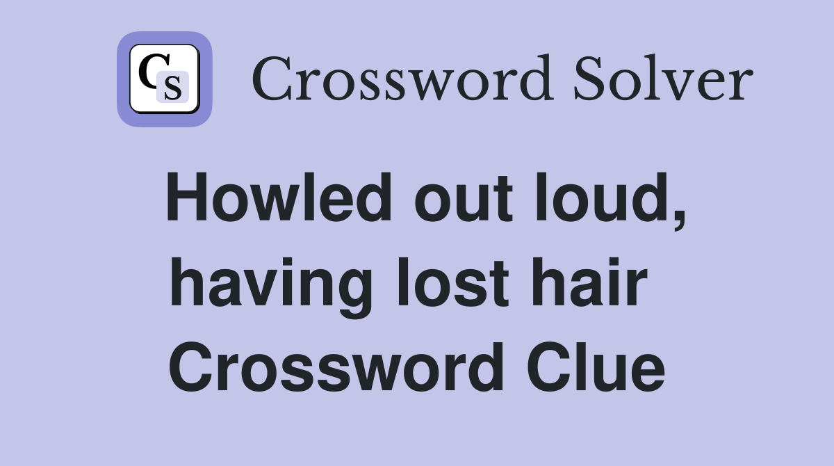 Howled out loud, having lost hair  Crossword Clue