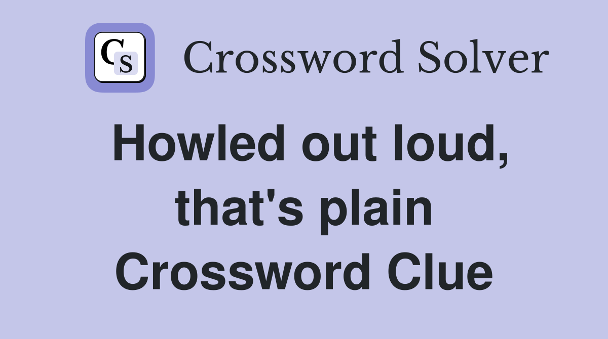 Howled out loud, that's plain Crossword Clue